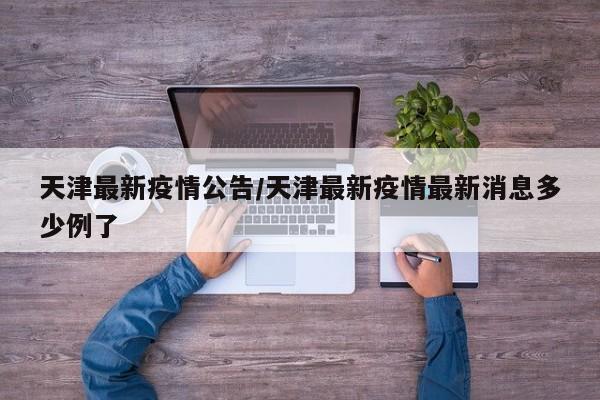 天津最新疫情公告/天津最新疫情最新消息多少例了
