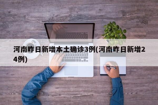 河南昨日新增本土确诊3例(河南昨日新增24例)