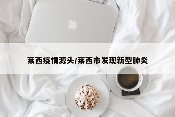 莱西疫情源头/莱西市发现新型肺炎