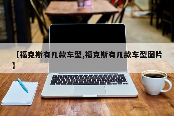 【福克斯有几款车型,福克斯有几款车型图片】