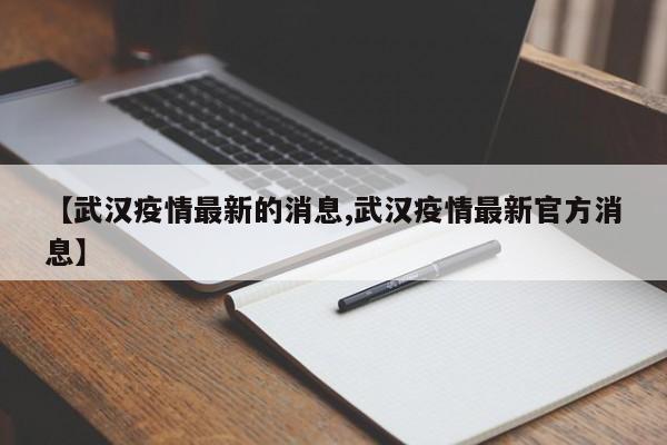 【武汉疫情最新的消息,武汉疫情最新官方消息】
