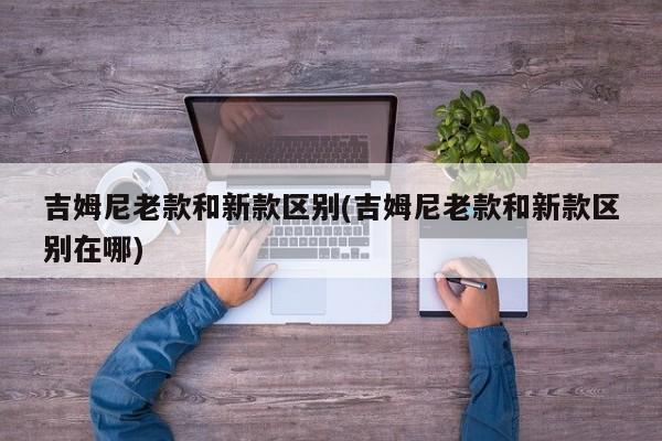 吉姆尼老款和新款区别(吉姆尼老款和新款区别在哪)
