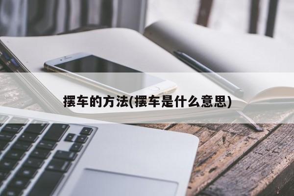摆车的方法(摆车是什么意思)