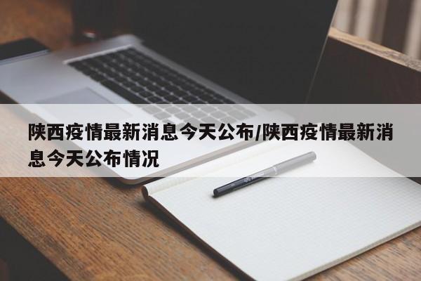 陕西疫情最新消息今天公布/陕西疫情最新消息今天公布情况