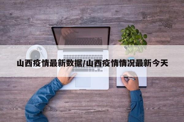 山西疫情最新数据/山西疫情情况最新今天