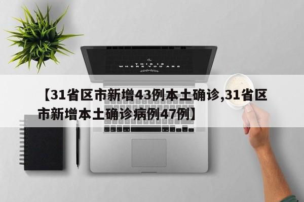 【31省区市新增43例本土确诊,31省区市新增本土确诊病例47例】