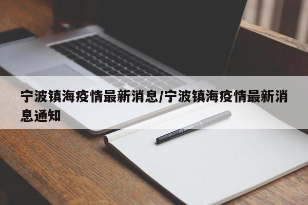 宁波镇海疫情最新消息/宁波镇海疫情最新消息通知