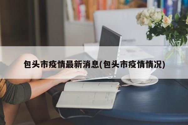 包头市疫情最新消息(包头市疫情情况)