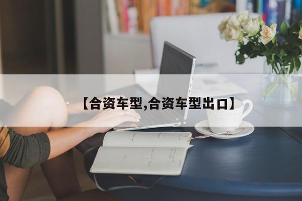 【合资车型,合资车型出口】