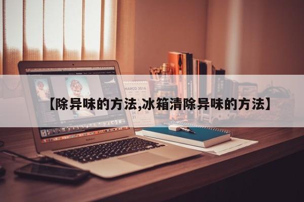 【除异味的方法,冰箱清除异味的方法】